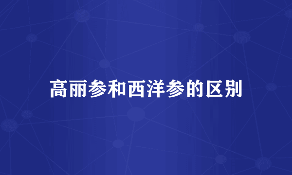 高丽参和西洋参的区别