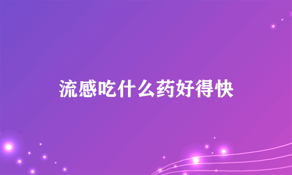 流感吃什么药好得快
