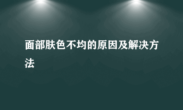 面部肤色不均的原因及解决方法