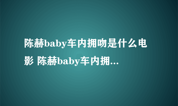 陈赫baby车内拥吻是什么电影 陈赫baby车内拥吻这个电影的介绍