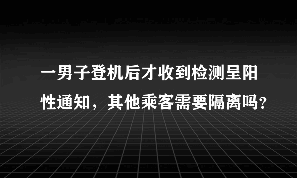 一男子登机后才收到检测呈阳性通知，其他乘客需要隔离吗？
