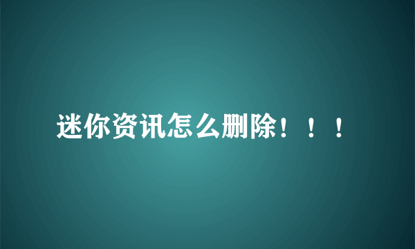 迷你资讯怎么删除！！！