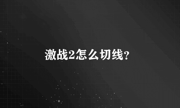激战2怎么切线？