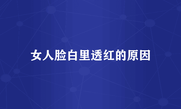 女人脸白里透红的原因