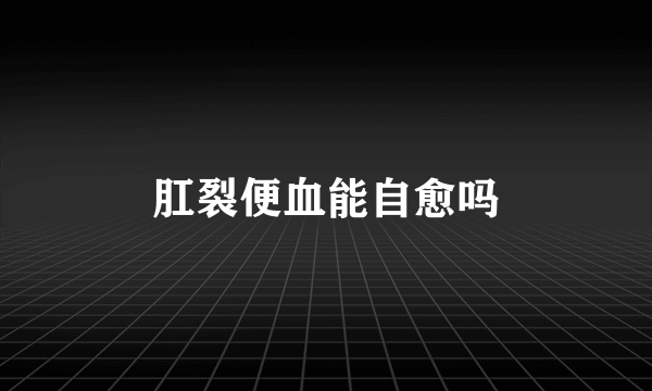 肛裂便血能自愈吗