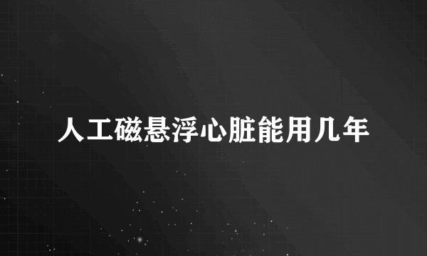 人工磁悬浮心脏能用几年