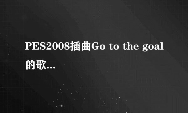 PES2008插曲Go to the goal的歌词在那里有下？