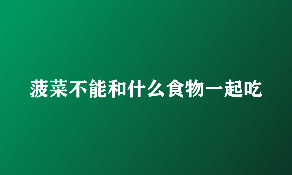菠菜不能和什么食物一起吃