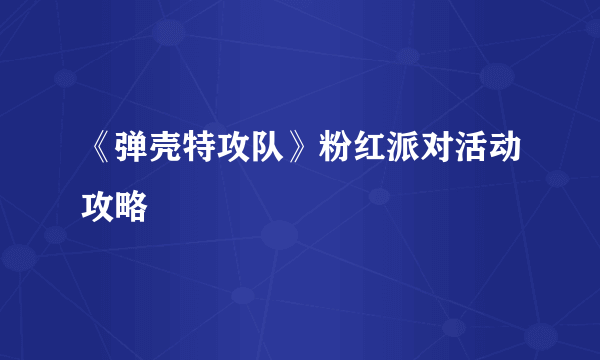 《弹壳特攻队》粉红派对活动攻略