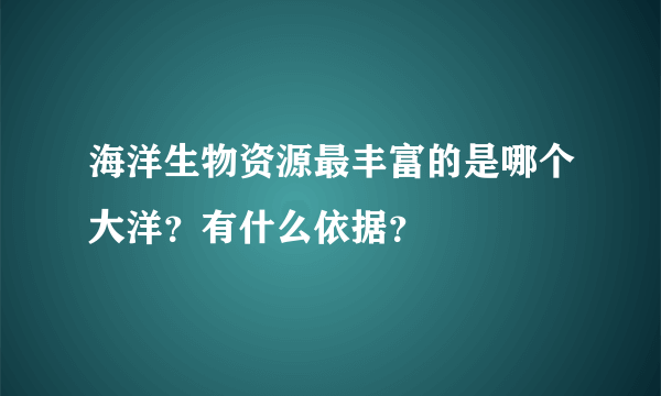 海洋生物资源最丰富的是哪个大洋？有什么依据？