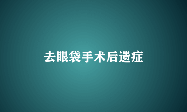 去眼袋手术后遗症