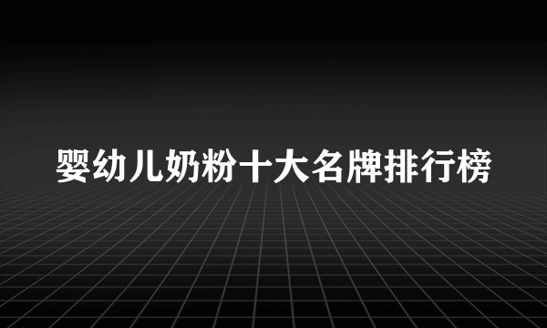 婴幼儿奶粉十大名牌排行榜