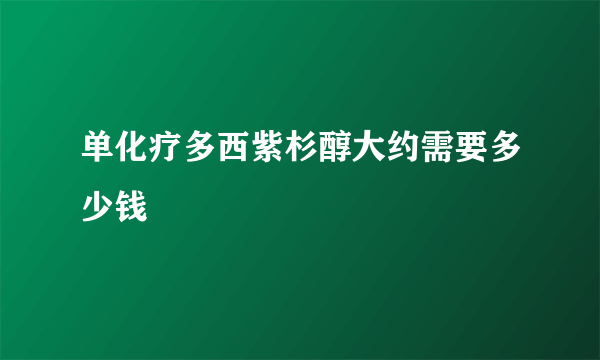 单化疗多西紫杉醇大约需要多少钱