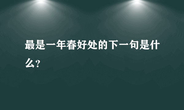 最是一年春好处的下一句是什么？
