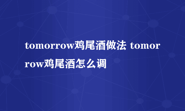 tomorrow鸡尾酒做法 tomorrow鸡尾酒怎么调