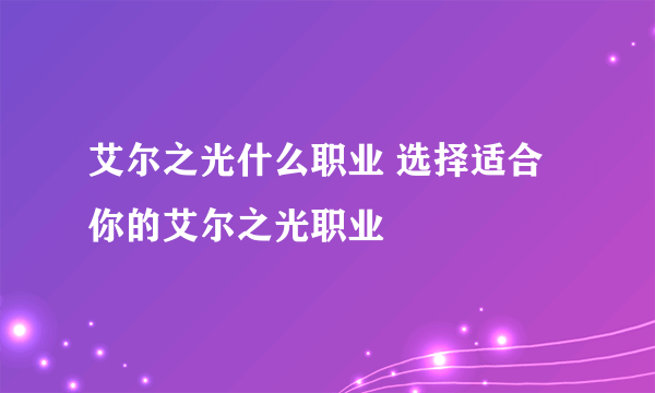艾尔之光什么职业 选择适合你的艾尔之光职业