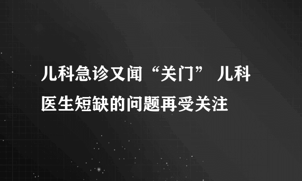 儿科急诊又闻“关门” 儿科医生短缺的问题再受关注