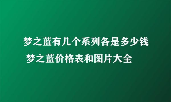 梦之蓝有几个系列各是多少钱 梦之蓝价格表和图片大全