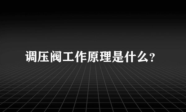 调压阀工作原理是什么？