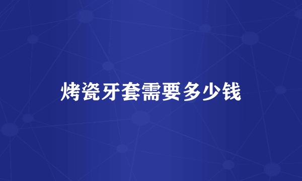 烤瓷牙套需要多少钱