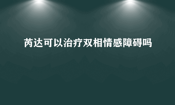 芮达可以治疗双相情感障碍吗