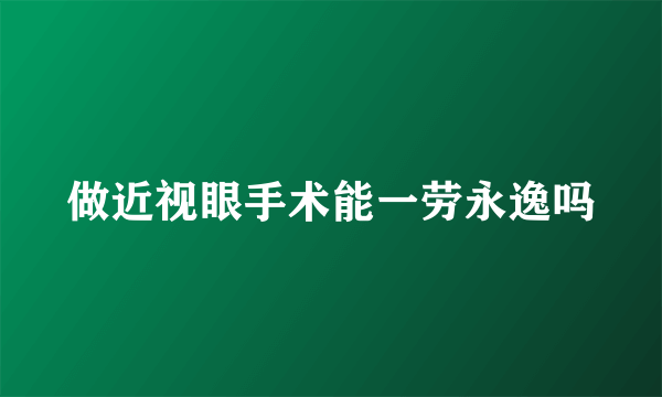做近视眼手术能一劳永逸吗