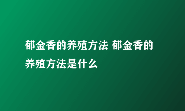 郁金香的养殖方法 郁金香的养殖方法是什么