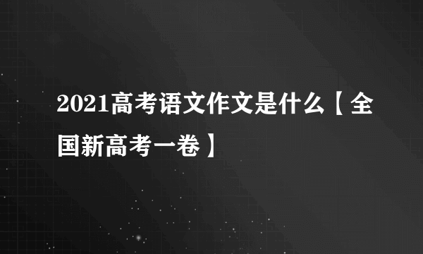 2021高考语文作文是什么【全国新高考一卷】