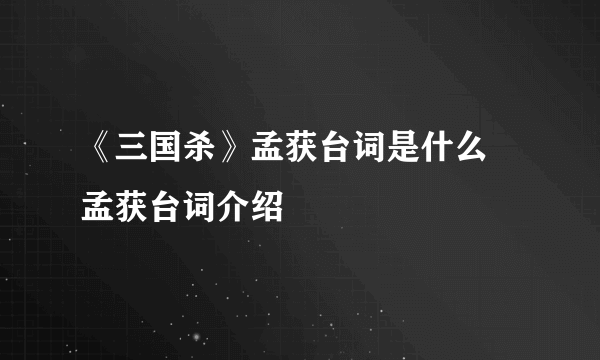 《三国杀》孟获台词是什么 孟获台词介绍