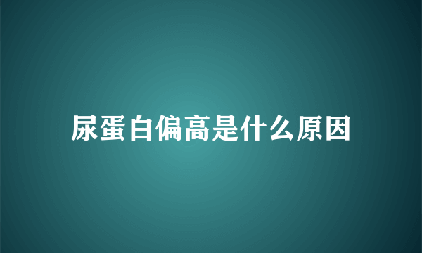 尿蛋白偏高是什么原因