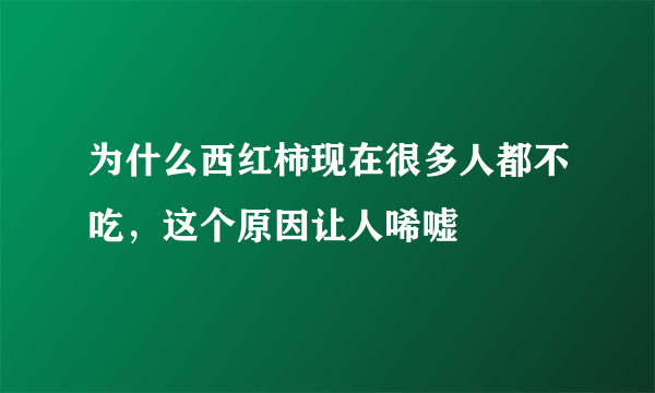 为什么西红柿现在很多人都不吃，这个原因让人唏嘘