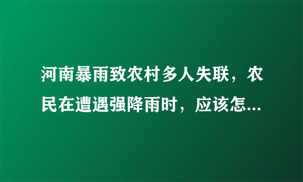河南暴雨致农村多人失联，农民在遭遇强降雨时，应该怎么做呢？