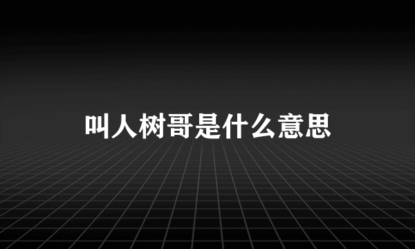 叫人树哥是什么意思