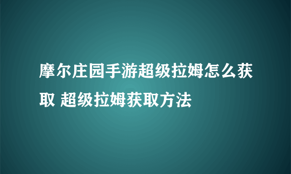摩尔庄园手游超级拉姆怎么获取 超级拉姆获取方法