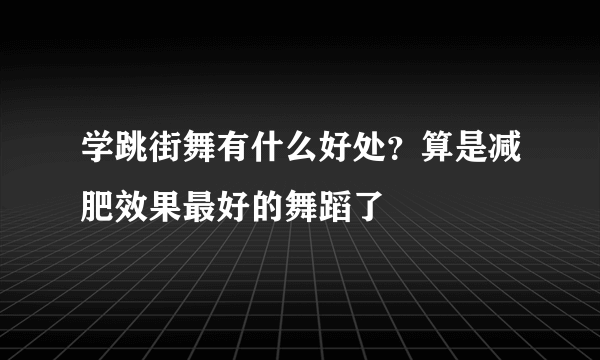 学跳街舞有什么好处？算是减肥效果最好的舞蹈了