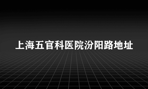 上海五官科医院汾阳路地址