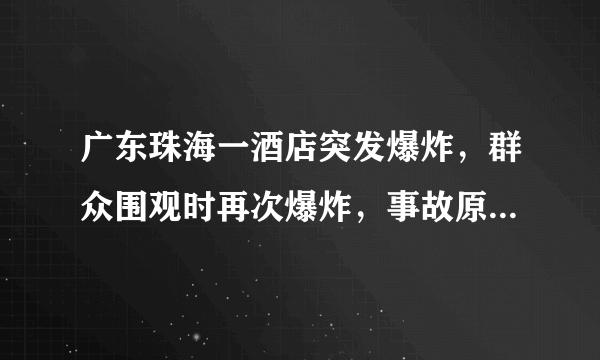 广东珠海一酒店突发爆炸，群众围观时再次爆炸，事故原因可能是什么？