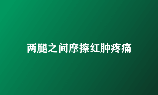 两腿之间摩擦红肿疼痛