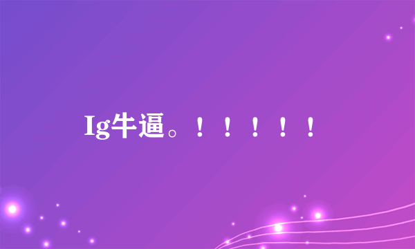 Ig牛逼。！！！！！