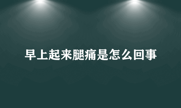 早上起来腿痛是怎么回事