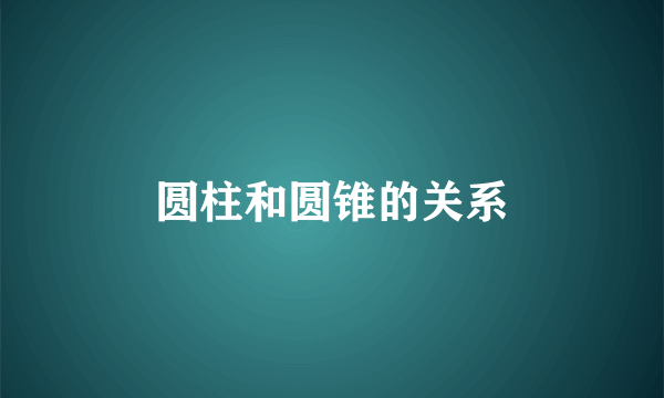 圆柱和圆锥的关系