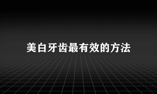 美白牙齿最有效的方法
