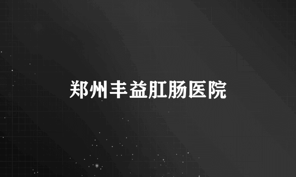 郑州丰益肛肠医院