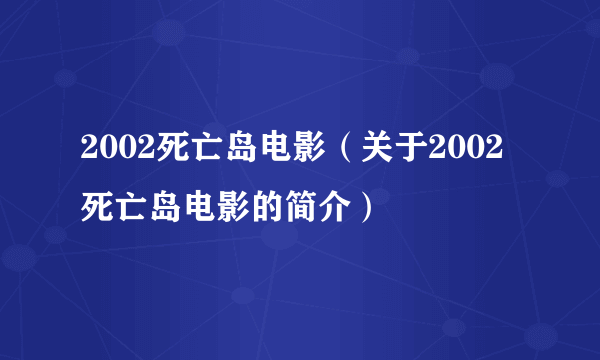 2002死亡岛电影（关于2002死亡岛电影的简介）