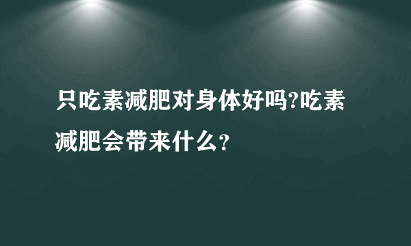 只吃素减肥对身体好吗?吃素减肥会带来什么？