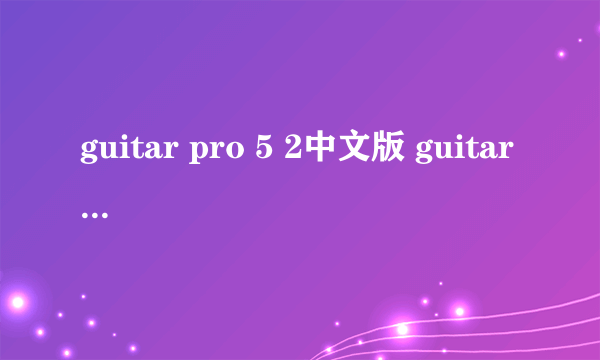 guitar pro 5 2中文版 guitar pro中文