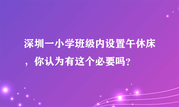 深圳一小学班级内设置午休床，你认为有这个必要吗？