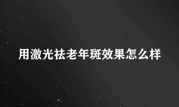 用激光祛老年斑效果怎么样