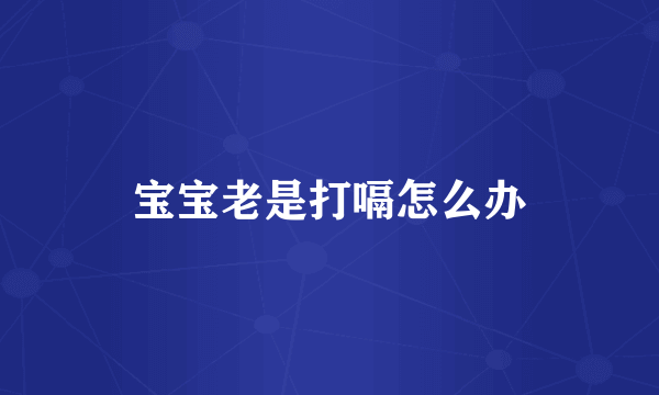 宝宝老是打嗝怎么办