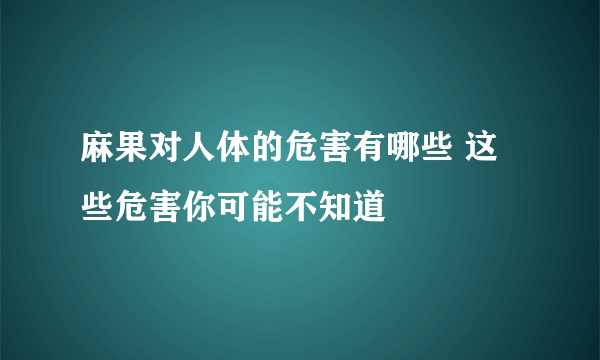 麻果对人体的危害有哪些 这些危害你可能不知道